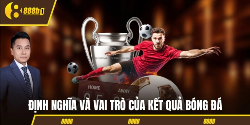 ket qua bong da dinh nghia Định nghĩa và vai trò của kết quả bóng đá