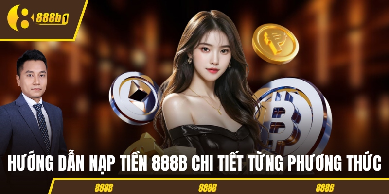 nap tien 888b huong dan Hướng dẫn nạp tiền 888B chi tiết từng phương thức