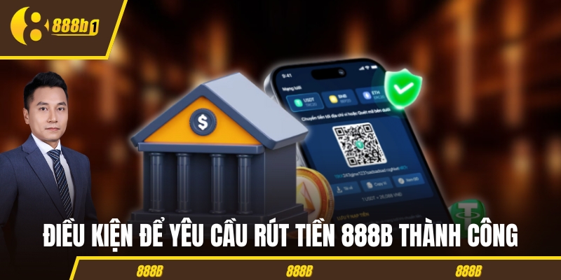 rut tien 888b dieu kien Điều kiện để yêu cầu rút tiền 888B thành công