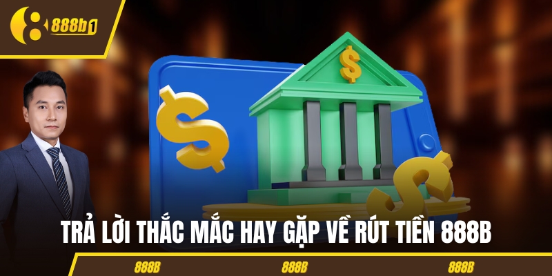 rut tien 888b thac mac Trả lời thắc mắc hay gặp về rút tiền 888B